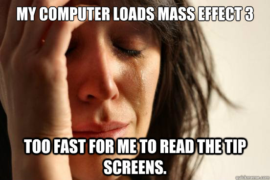 My computer loads Mass Effect 3 too fast for me to read the tip screens.  First World Problems
