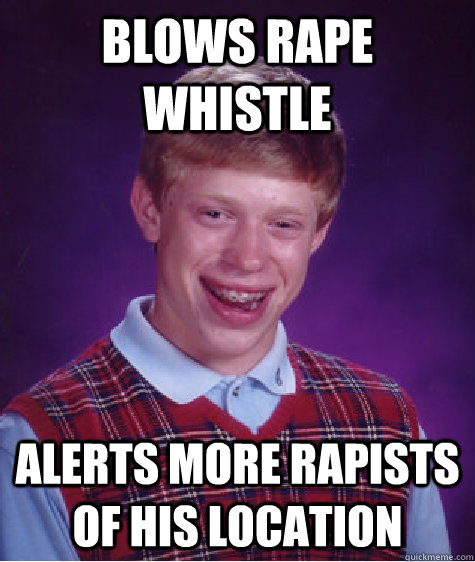 Blows rape whistle Alerts more rapists of his location  Bad Luck Brian