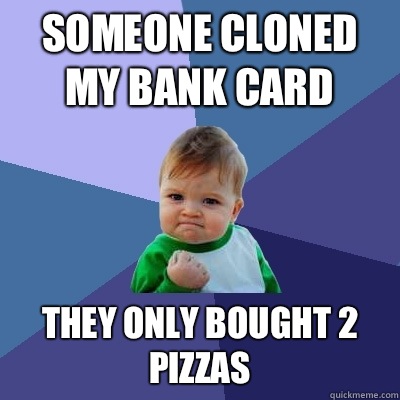 Someone cloned my bank card They only bought 2 pizzas   Success Kid