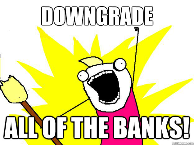 downgrade all of the banks! - downgrade all of the banks!  Hyperbole And a Half