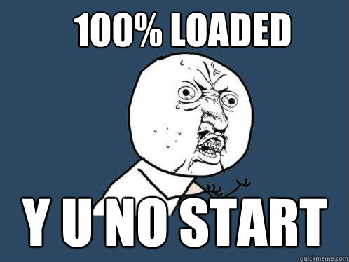 100% loaded y u no start  Y U No