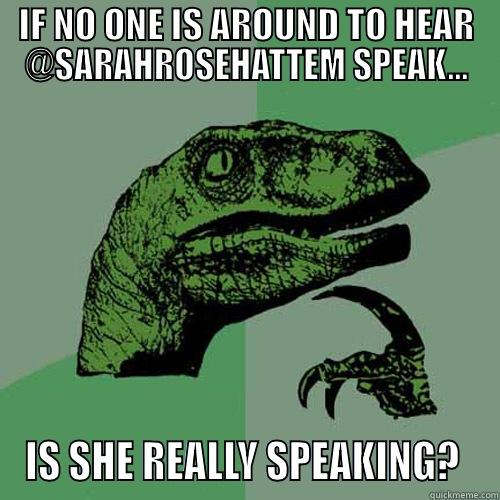 IF NO ONE IS AROUND TO HEAR @SARAHROSEHATTEM SPEAK... IS SHE REALLY SPEAKING?  Philosoraptor