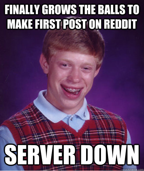 Finally grows the balls to make first post on Reddit server down  Bad Luck Brian
