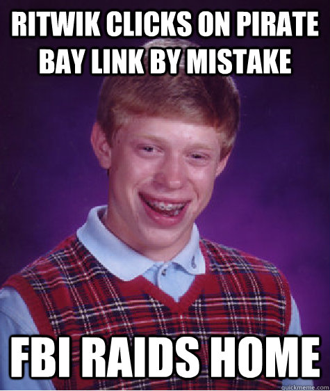 Ritwik clicks on Pirate bay link by mistake FBI raids Home  Bad Luck Brian
