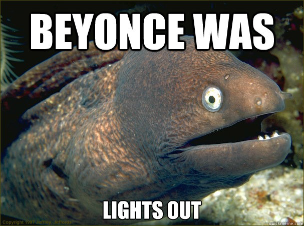 Beyonce was lights out  Bad Joke Eel