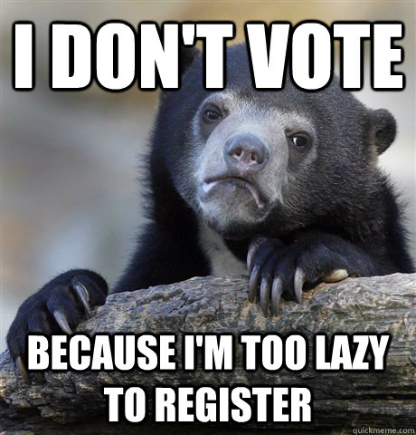I don't vote Because i'm too lazy to register  Confession Bear