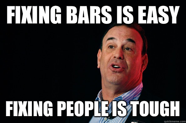 Fixing bars is easy Fixing people is tough  