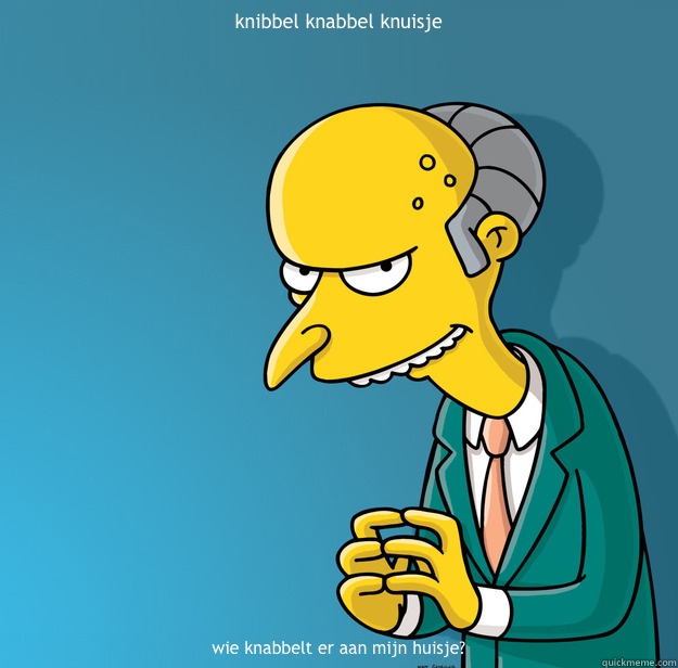 knibbel knabbel knuisje wie knabbelt er aan mijn huisje?  Mr Stef Blok Burns