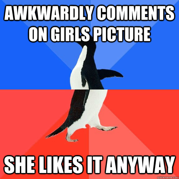 awkwardly comments on girls picture she likes it anyway  Socially Awkward Awesome Penguin