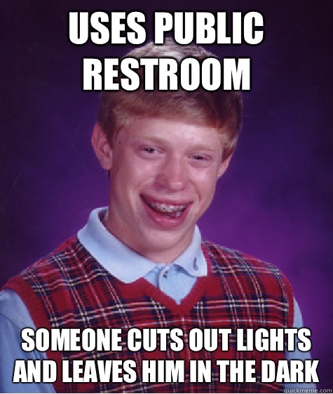 Uses public restroom Someone cuts out lights and leaves him in the dark   Bad Luck Brian