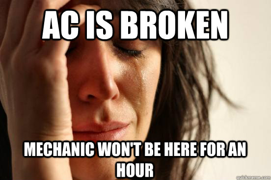 AC is broken Mechanic won't be here for an hour  First World Problems