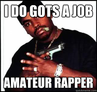 I do gots a job Amateur rapper  