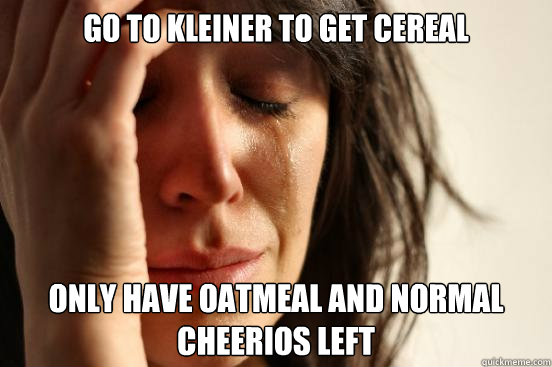 go to kleiner to get cereal only have oatmeal and normal cheerios left   First World Problems