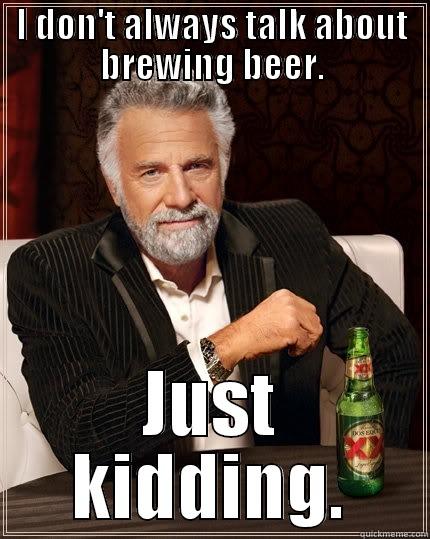 I DON'T ALWAYS TALK ABOUT BREWING BEER. JUST KIDDING. The Most Interesting Man In The World