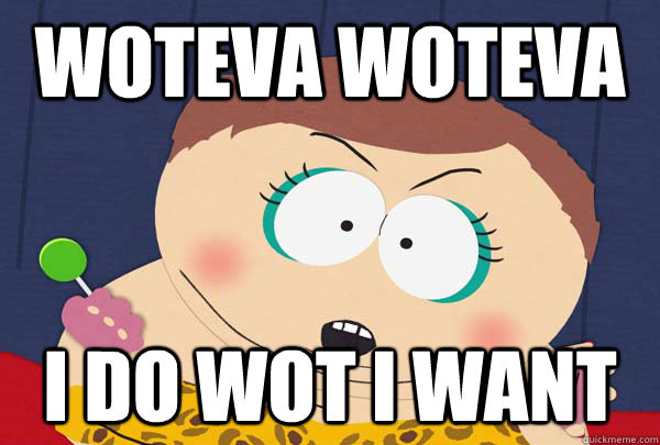 woteva woteva  i do wot i want   - woteva woteva  i do wot i want    Cartman whatever I want