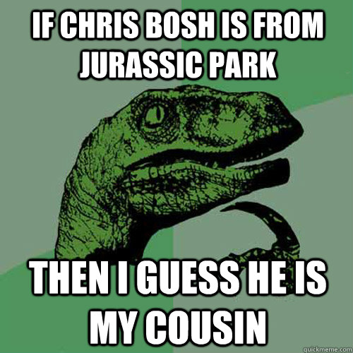 if chris bosh is from jurassic park then i guess he is my cousin - if chris bosh is from jurassic park then i guess he is my cousin  Philosoraptor