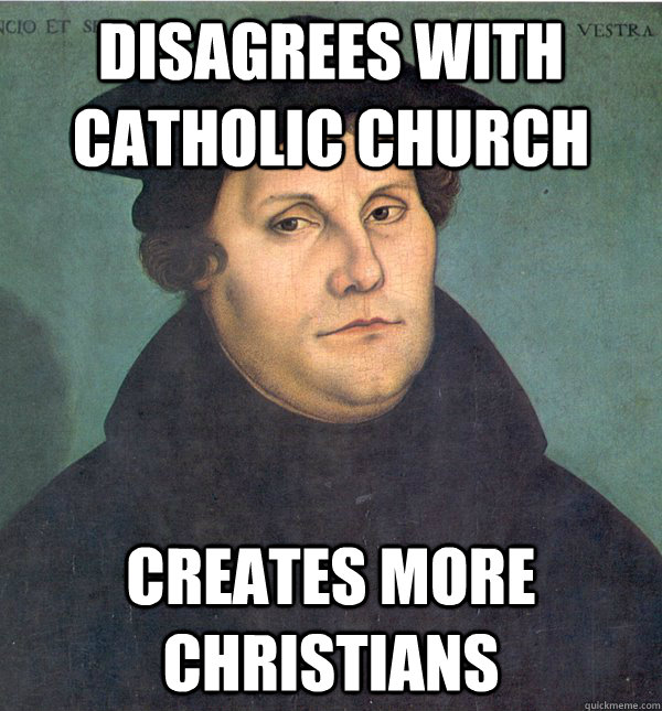 Disagrees with Catholic Church creates more christians - Disagrees with Catholic Church creates more christians  Scumbag Martin Luther