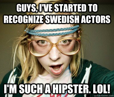Guys, I've started to recognize swedish actors I'm such a hipster. lol!  