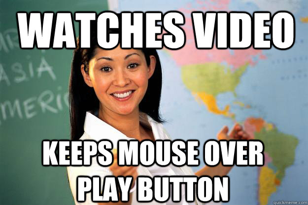 Watches video keeps mouse over play button - Watches video keeps mouse over play button  Unhelpful High School Teacher