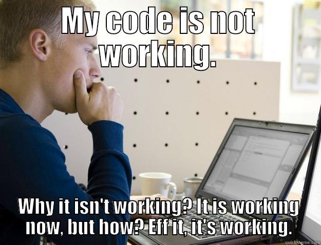 programmer meme - MY CODE IS NOT WORKING. WHY IT ISN'T WORKING? IT IS WORKING NOW, BUT HOW? EFF IT, IT'S WORKING. Programmer