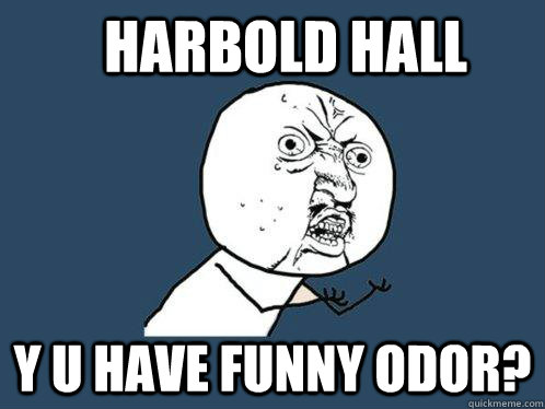 Harbold Hall Y u have funny odor?  Y U No