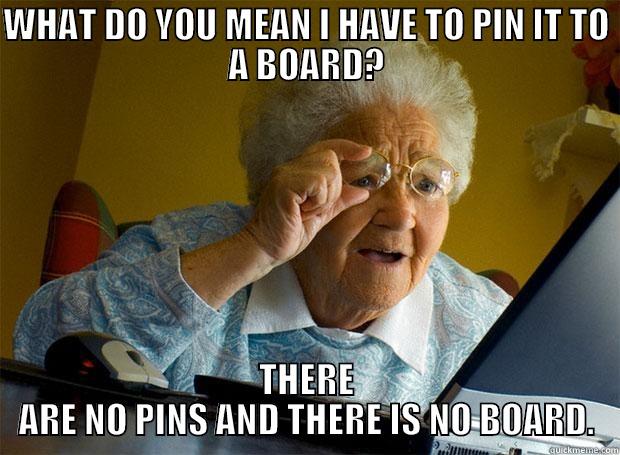 WHAT DO YOU MEAN I HAVE TO PIN IT TO A BOARD? THERE ARE NO PINS AND THERE IS NO BOARD. Grandma finds the Internet