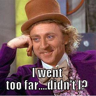  I WENT TOO FAR....DIDN'T I? Creepy Wonka