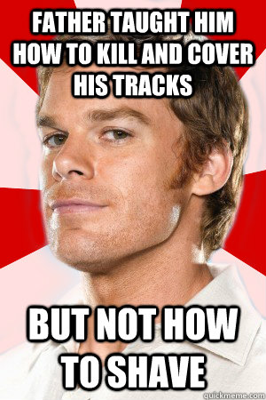 Father Taught him how to kill and cover his tracks But not how to shave  Unloved Dexter