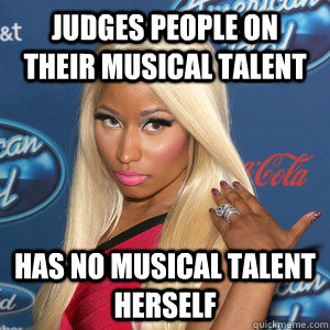 Judges people on their musical talent Has no musical talent herself  Nicki Minaj