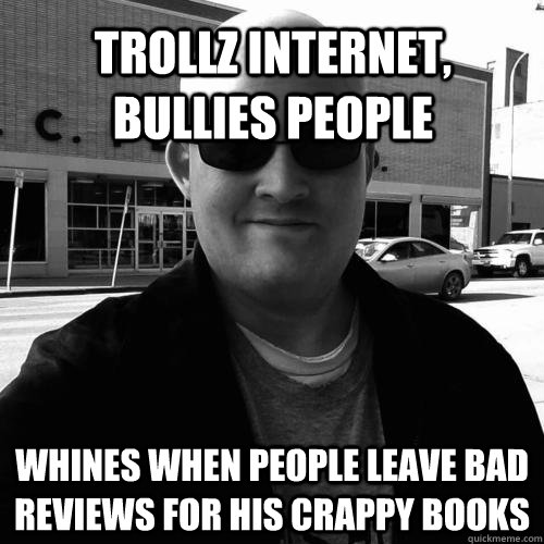 trollz internet, bullies people whines when people leave bad reviews for his crappy books  