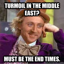 Turmoil in the Middle East? must be the end times. - Turmoil in the Middle East? must be the end times.  WILLY WONKA SARCASM