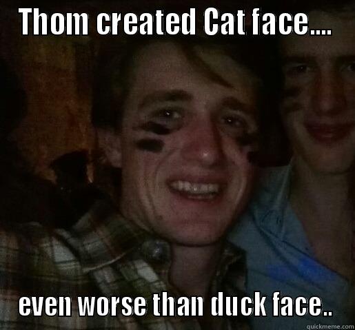 THOM CREATED CAT FACE.... EVEN WORSE THAN DUCK FACE.. Misc