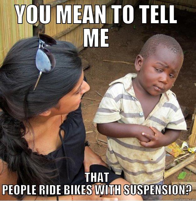 YOU MEAN TO TELL ME THAT PEOPLE RIDE BIKES WITH SUSPENSION? Skeptical Third World Kid