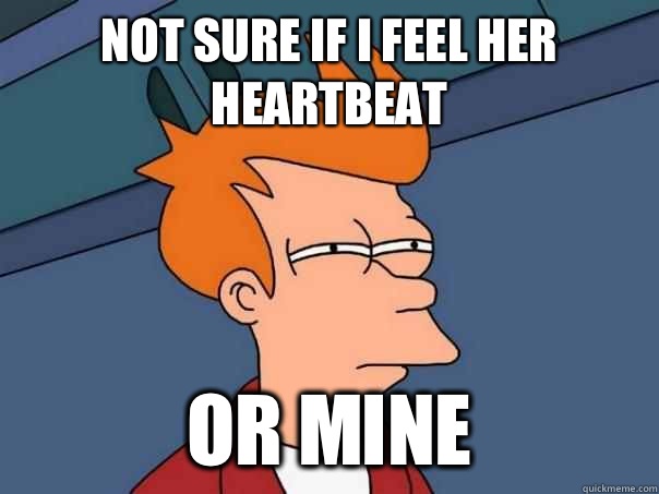 Not sure if i feel her heartbeat Or mine  Futurama Fry