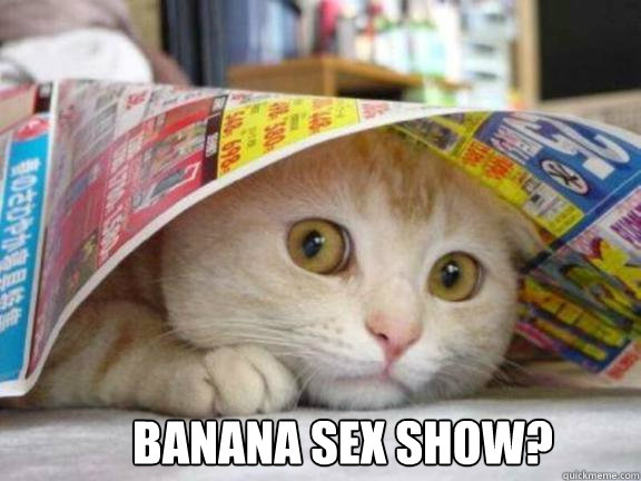 BANANA SEX SHOW?  Scaredy cat