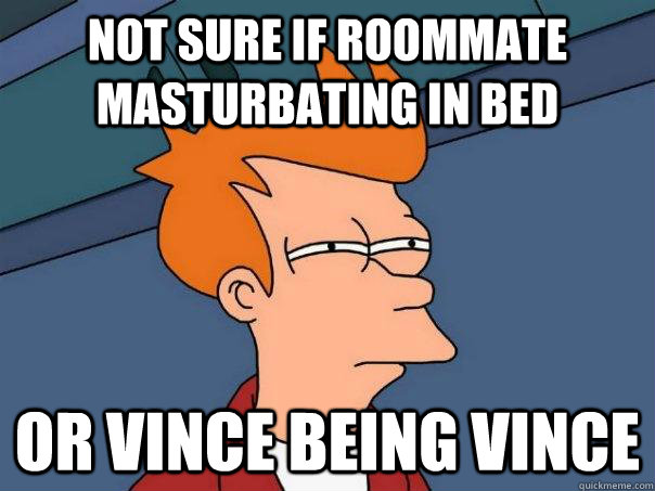 Not sure if roommate masturbating in bed Or Vince being Vince  Futurama Fry