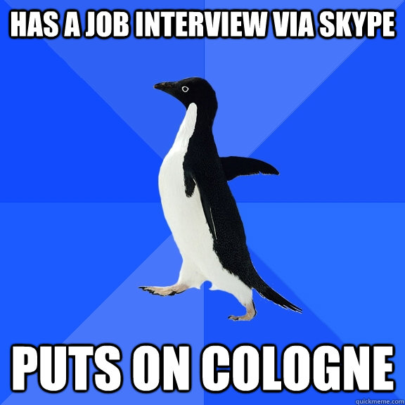 has a job interview via skype Puts on cologne  Socially Awkward Penguin