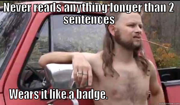 NEVER READS ANYTHING LONGER THAN 2 SENTENCES WEARS IT LIKE A BADGE.                                 Almost Politically Correct Redneck