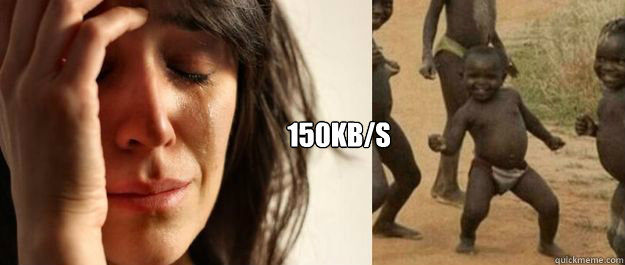 150kb/s - 150kb/s  1rd World Problems  3rd World Success