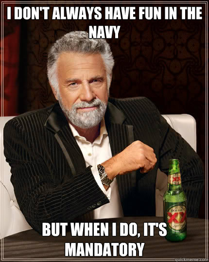 I don't always have fun in the navy BUT WHEN I DO, it's mandatory  Dos Equis man