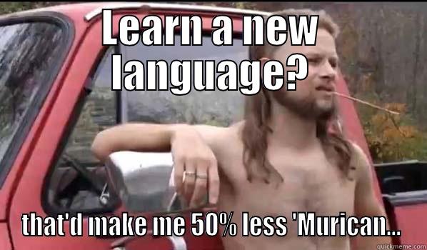 LEARN A NEW LANGUAGE? THAT'D MAKE ME 50% LESS 'MURICAN... Almost Politically Correct Redneck
