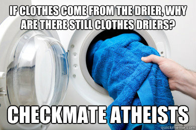 If clothes come from the drier, why are there still clothes driers? checkmate atheists - If clothes come from the drier, why are there still clothes driers? checkmate atheists  Checkmate Atheists
