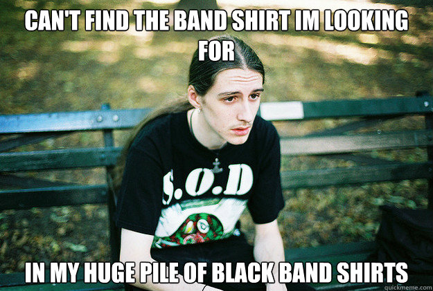 Can't find the band shirt im looking for in my huge pile of black band shirts  - Can't find the band shirt im looking for in my huge pile of black band shirts   First World Metal Problems