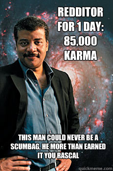 Redditor for 1 day: 85,000 Karma This man could never be a Scumbag, he more than earned it you rascal - Redditor for 1 day: 85,000 Karma This man could never be a Scumbag, he more than earned it you rascal  Neil deGrasse Tyson