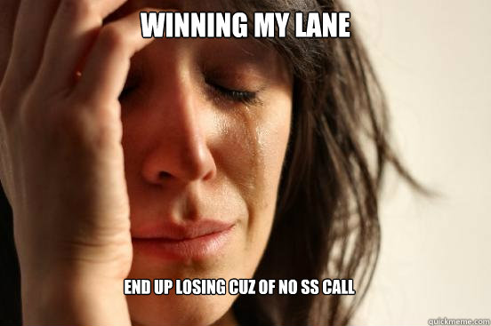 Winning my lane End up losing cuz of no ss call  First World Problems