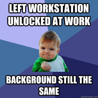 left workstation unlocked at work background still the same  Success Kid