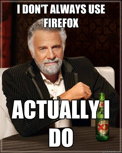 i don't always use firefox actually i do  The Most Interesting Man In The World