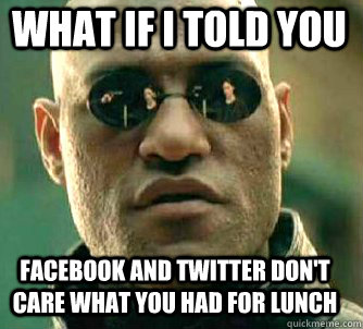 what if i told you Facebook and twitter don't care what you had for lunch  Matrix Morpheus