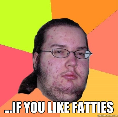  ...if you like fatties -  ...if you like fatties  Misc