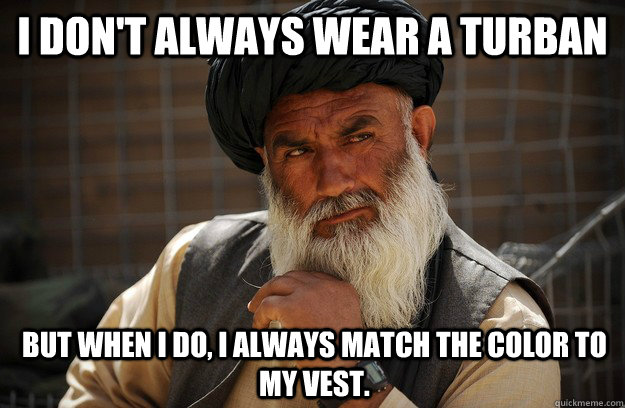 I don't always wear a turban But when I do, I always match the color to my Vest. - I don't always wear a turban But when I do, I always match the color to my Vest.  Worlds most Interesting Afghan